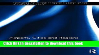 [Download] Airports, Cities and Regions (Routledge Advances in Regional Economics, Science and