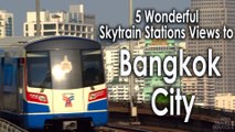 5 Wonderful Skytrain Stations Views to Bangkok City