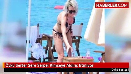 Öykü Serter Sere Serpe! Kimseye Aldırış Etmiyor