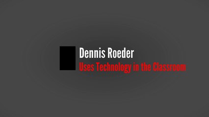 Dennis Roeder Uses Technology in the Classroom
