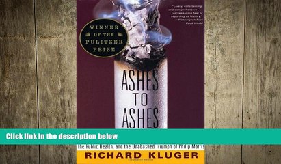 READ book  Ashes to Ashes: America s Hundred-Year Cigarette War, the Public Health, and the
