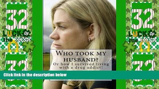 Full [PDF] Downlaod  Who took my husband: Or how I survived living with a drug addict!  Download