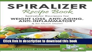 Ebook Spiralizer Recipe Book: Spiralizer Recipes for Weight Loss, Anti-Aging, Anti-Inflammatory