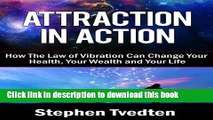 [Read PDF] Attraction In Action: How The Law of Vibration Can Change Your Health, Your Wealth and