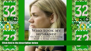 Full [PDF] Downlaod  Who took my husband: Or how I survived living with a drug addict!  READ Ebook