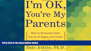 Must Have  I m OK, You re My Parents: How to Overcome Guilt, Let Go of Anger, and Create a