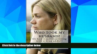 Must Have  Who took my husband: Or how I survived living with a drug addict!  READ Ebook Online Free