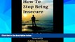 Must Have  How to Stop Being Insecure: Learn How to Overcome Emotional and Relationship