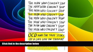 Full [PDF] Downlaod  The Man Who Couldn t Stop: OCD and the True Story of a Life Lost in Thought