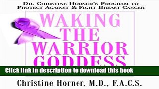 Ebook Waking the Warrior Goddess: Dr. Christine Horner s Program to Protect Against   Fight Breast