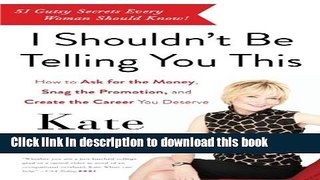 PDF I Shouldn t Be Telling You This: How to Ask for the Money, Snag the Promotion, and Create the