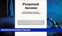 DOWNLOAD Perpetual Income: How-to Generate Cash Flow from Low-End House Investments READ PDF BOOKS