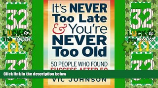 Must Have  It s NEVER Too Late And You re NEVER Too Old: 50 People Who Found Success After 50