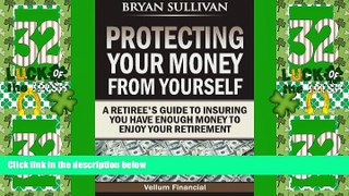 READ FREE FULL  Protecting Your Money From Yourself: A Retiree s Guide to Insuring You Have Enough