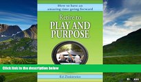 Must Have  Retire to Play and Purpose: How to Have an Amazing Time Going Forward  READ Ebook