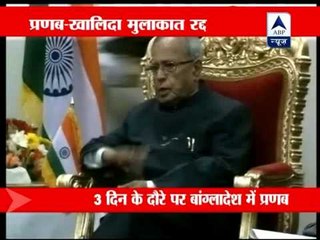 Khaleda Zia calls off meeting with Pranab Mukherjee