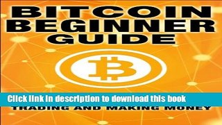 [Popular Books] Bitcoin Beginner Guide: Everything You Need To Know About Bitcoin Mining, Trading,