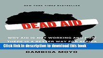 [Popular Books] Dead Aid: Why Aid Is Not Working and How There Is a Better Way for Africa Free