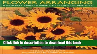 [Popular Books] FLOWER ARRANGING: A complete guide to creative floral arrangements Full Online