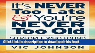 Ebook It s NEVER Too Late And You re NEVER Too Old: 50 People Who Found Success After 50 Full