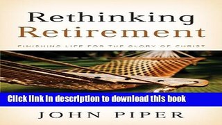 Ebook Rethinking Retirement: Finishing Life for the Glory of Christ Full Online