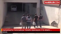 Gaziantep'te Fetö/pdy'ye Yönelik Operasyon: 3 İş Adamı Tutuklandı