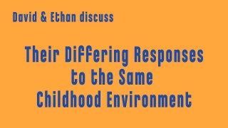 DAVID & ETHAN - Their Differing Responses to the Same Childhood Environment