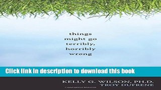 Download Things Might Go Terribly, Horribly Wrong: A Guide to Life Liberated from Anxiety E-Book