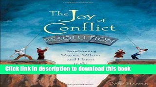 [Popular] Books The Joy of Conflict Resolution: Transforming Victims, Villains and Heroes in the