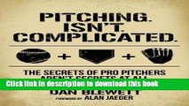 [Popular Books] Pitching. Isn t. Complicated.: The Secrets Of Pro Pitchers Aren t Secrets At All