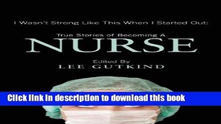 [Download] I Wasn t Strong Like This When I Started Out: True Stories of Becoming a Nurse Kindle
