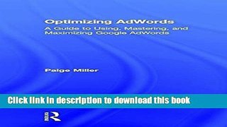 Download Optimizing AdWords: A Guide to Using, Mastering, and Maximizing Google AdWords Book Online