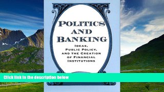 READ FREE FULL  Politics and Banking: Ideas, Public Policy, and the Creation of Financial