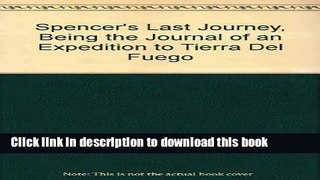 [Download] Spencer s Last Journey, Being the Journal of an Expedition to Tierra Del Fuego