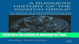 Download A Business History of the Swatch Group: The Rebirth of Swiss Watchmaking and the
