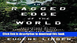 [Popular] The Ragged Edge of the World: Encounters at the Frontier Where Modernity, Wildlands, and