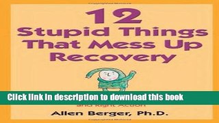 [Download] 12 Stupid Things That Mess Up Recovery: Avoiding Relapse through Self-Awareness and