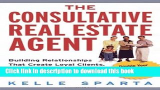 [Download] The Consultative Real Estate Agent: Building Relationships That Create Loyal Clients,