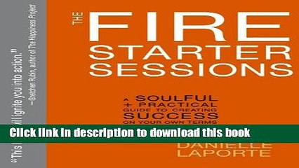 [Popular] The Fire Starter Sessions: A Soulful + Practical Guide to Creating Success on Your Own