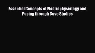 [PDF] Essential Concepts of Electrophysiology and Pacing through Case Studies Read Full Ebook