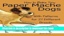 [Download] How to Make Tiny Paper Mache Dogs: With Patterns for 27 Different Breeds Hardcover Online