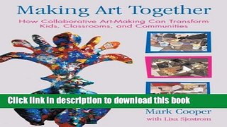 [Download] Making Art Together: How Collaborative Art-Making Can Transform Kids, Classrooms, and