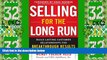 Must Have  Selling for the Long Run: Build Lasting Customer Relationships for Breakthrough