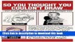 [Download] So You Thought You Couldn t Draw: For People Who Can t Even Draw a Straight Line