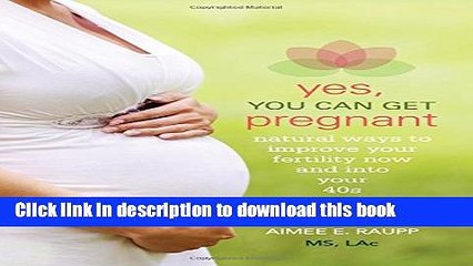 [Popular] Yes, You Can Get Pregnant: Natural Ways to Improve Your Fertility Now and into Your 40s