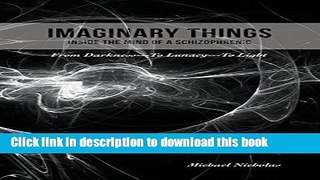[Popular] Books Imaginary Things: (Inside the Mind of a Schizophrenic) from Darkness...to
