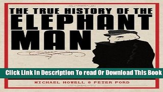 [Download] The True History of the Elephant Man: The Definitive Account of the Tragic and