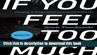 [Download] If You Feel Too Much: Thoughts on Things Found and Lost and Hoped For Paperback Online