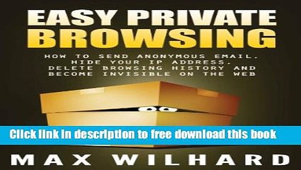 [Download] Easy Private Browsing: How to Send Anonymous Email, Hide Your IP address, Delete