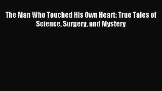 [PDF] The Man Who Touched His Own Heart: True Tales of Science Surgery and Mystery Read Online